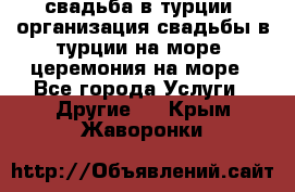 свадьба в турции, организация свадьбы в турции на море, церемония на море - Все города Услуги » Другие   . Крым,Жаворонки